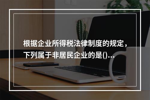 根据企业所得税法律制度的规定，下列属于非居民企业的是()。