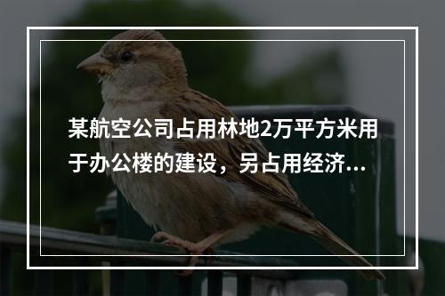 某航空公司占用林地2万平方米用于办公楼的建设，另占用经济林地