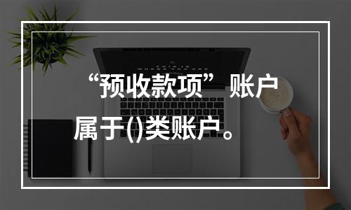 “预收款项”账户属于()类账户。