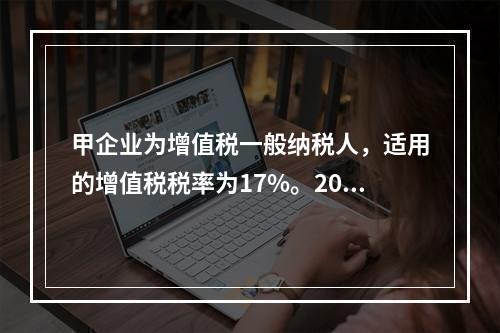 甲企业为增值税一般纳税人，适用的增值税税率为17%。2013