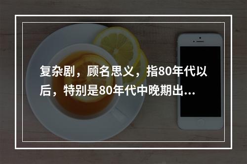 复杂剧，顾名思义，指80年代以后，特别是80年代中晚期出现的