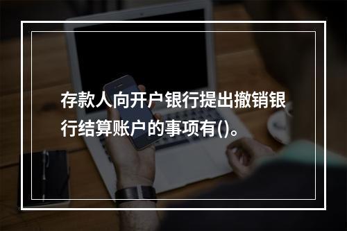 存款人向开户银行提出撤销银行结算账户的事项有()。