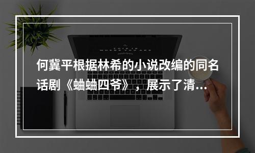 何冀平根据林希的小说改编的同名话剧《蛐蛐四爷》，展示了清末民