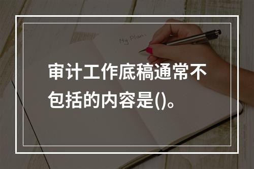 审计工作底稿通常不包括的内容是()。