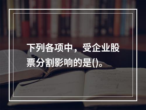 下列各项中，受企业股票分割影响的是()。