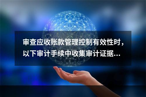 审查应收账款管理控制有效性时，以下审计手续中收集审计证据证明