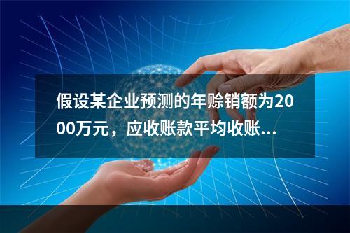 假设某企业预测的年赊销额为2000万元，应收账款平均收账天数