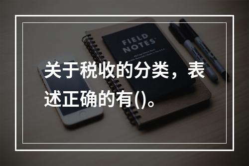 关于税收的分类，表述正确的有()。