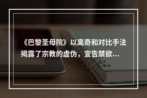 《巴黎圣母院》以离奇和对比手法揭露了宗教的虚伪，宣告禁欲主义