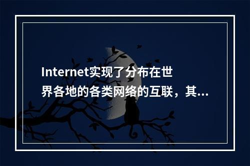 Internet实现了分布在世界各地的各类网络的互联，其最基