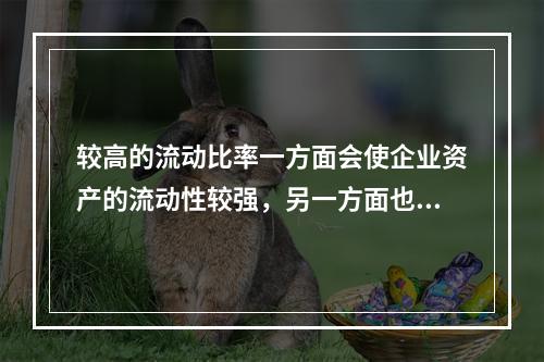 较高的流动比率一方面会使企业资产的流动性较强，另一方面也会带