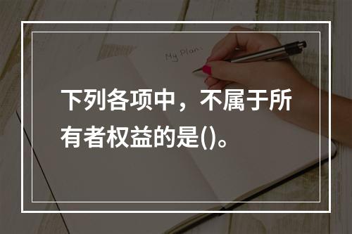 下列各项中，不属于所有者权益的是()。