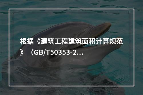 根据《建筑工程建筑面积计算规范》（GB/T50353-201