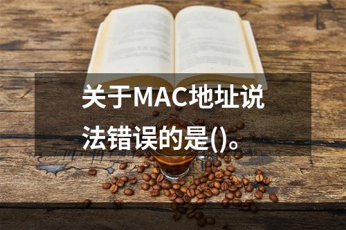 关于MAC地址说法错误的是()。