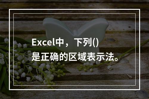 Excel中，下列()是正确的区域表示法。