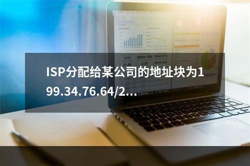 ISP分配给某公司的地址块为199.34.76.64/28，