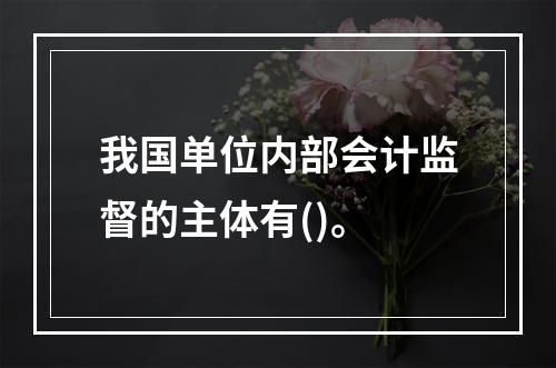 我国单位内部会计监督的主体有()。