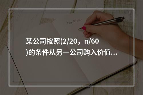 某公司按照(2/20，n/60)的条件从另一公司购入价值10