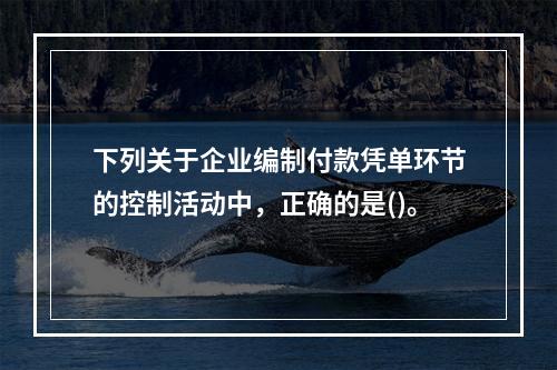 下列关于企业编制付款凭单环节的控制活动中，正确的是()。