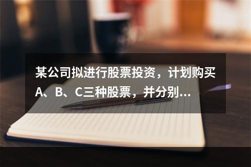 某公司拟进行股票投资，计划购买A、B、C三种股票，并分别设计