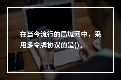 在当今流行的局域网中，采用多令牌协议的是()。