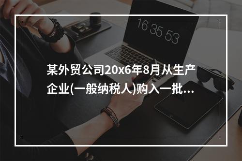 某外贸公司20x6年8月从生产企业(一般纳税人)购入一批化妆