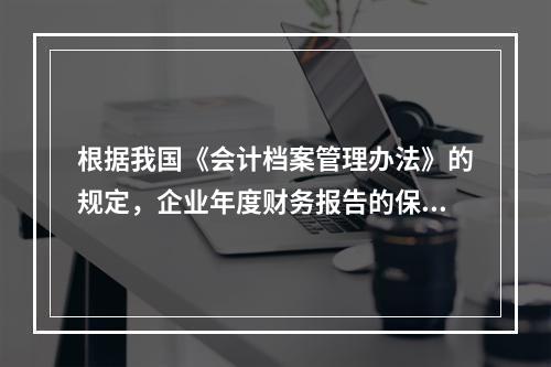 根据我国《会计档案管理办法》的规定，企业年度财务报告的保管期