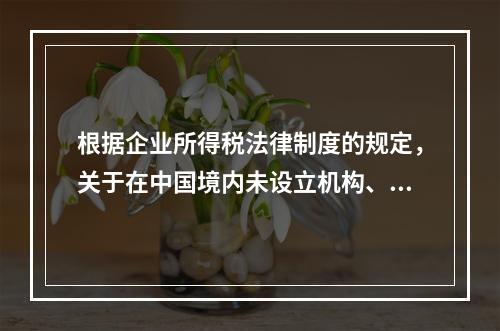 根据企业所得税法律制度的规定，关于在中国境内未设立机构、场所