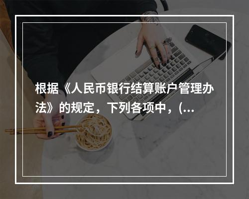 根据《人民币银行结算账户管理办法》的规定，下列各项中，()可