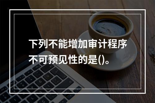 下列不能增加审计程序不可预见性的是()。