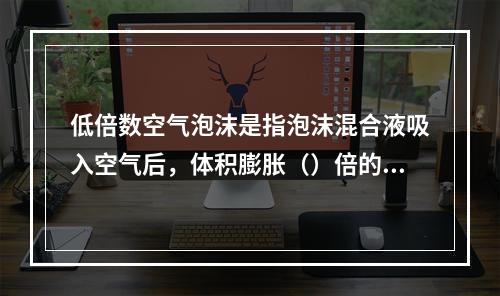 低倍数空气泡沫是指泡沫混合液吸入空气后，体积膨胀（）倍的泡沫