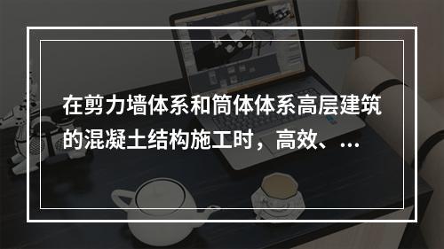 在剪力墙体系和筒体体系高层建筑的混凝土结构施工时，高效、安全