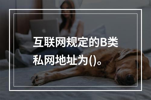 互联网规定的B类私网地址为()。