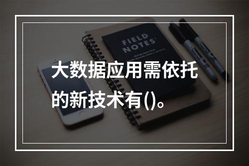 大数据应用需依托的新技术有()。