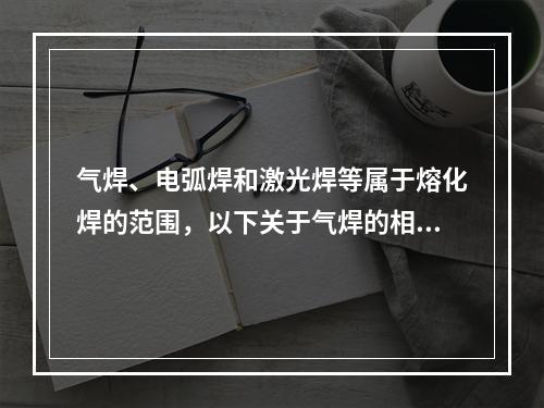 气焊、电弧焊和激光焊等属于熔化焊的范围，以下关于气焊的相关说