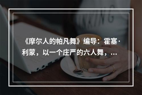 《摩尔人的帕凡舞》编导：霍塞·利蒙，以一个庄严的六人舞，表现