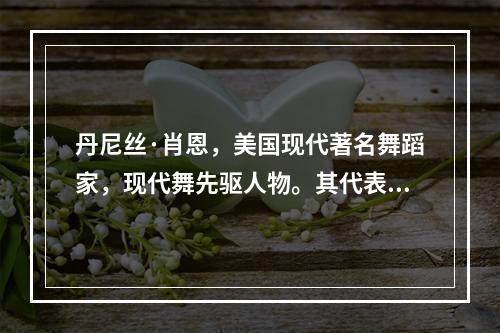 丹尼丝·肖恩，美国现代著名舞蹈家，现代舞先驱人物。其代表作有