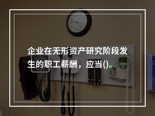 企业在无形资产研究阶段发生的职工薪酬，应当()。