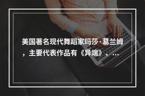 美国著名现代舞蹈家玛莎·葛兰姆，主要代表作品有《异端》、《悲