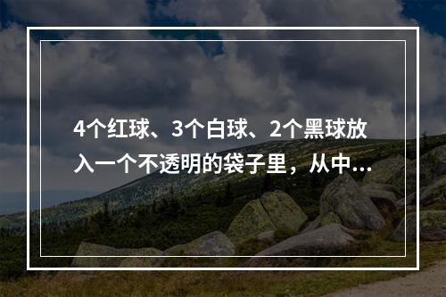 4个红球、3个白球、2个黑球放入一个不透明的袋子里，从中摸出