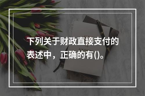 下列关于财政直接支付的表述中，正确的有()。