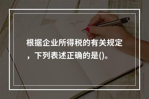 根据企业所得税的有关规定，下列表述正确的是()。