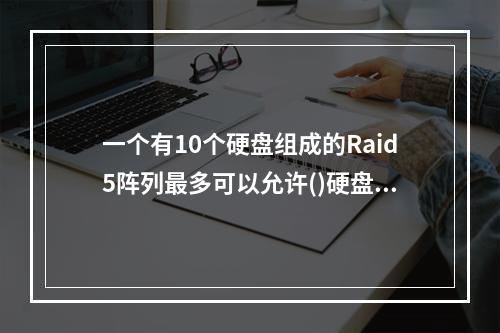 一个有10个硬盘组成的Raid5阵列最多可以允许()硬盘出现