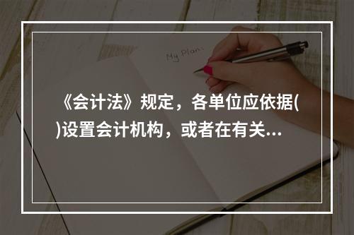 《会计法》规定，各单位应依据()设置会计机构，或者在有关机构