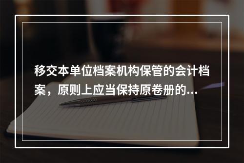 移交本单位档案机构保管的会计档案，原则上应当保持原卷册的封装