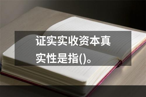 证实实收资本真实性是指()。