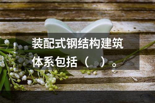 装配式钢结构建筑体系包括（　）。