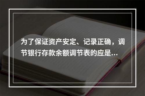 为了保证资产安定、记录正确，调节银行存款余额调节表的应是()