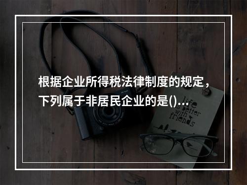 根据企业所得税法律制度的规定，下列属于非居民企业的是()。