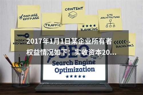 2017年1月1日某企业所有者权益情况如下：实收资本200万